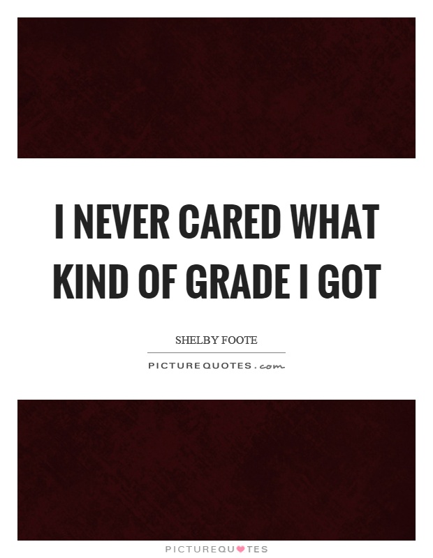I never cared what kind of grade I got Picture Quote #1