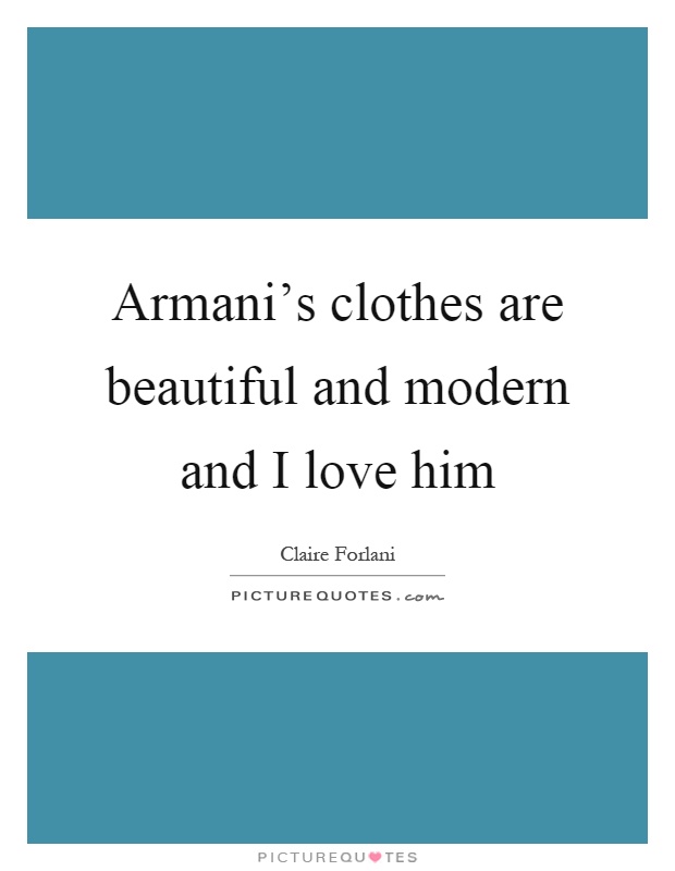 Armani's clothes are beautiful and modern and I love him Picture Quote #1