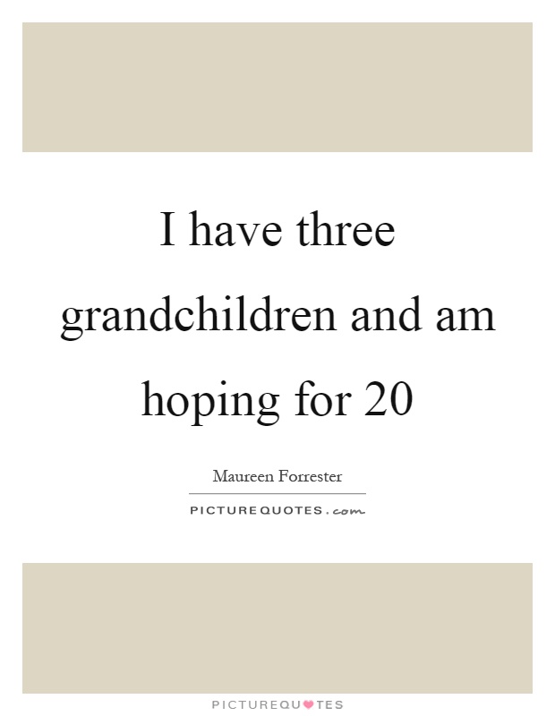 I have three grandchildren and am hoping for 20 Picture Quote #1