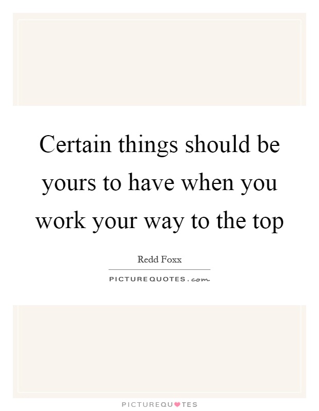 Certain things should be yours to have when you work your way to the top Picture Quote #1