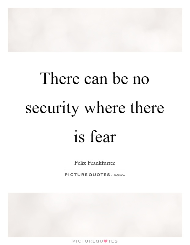 There can be no security where there is fear Picture Quote #1