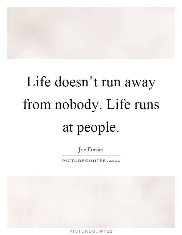 Life doesn’t run away from nobody. Life runs at people Picture Quote #1