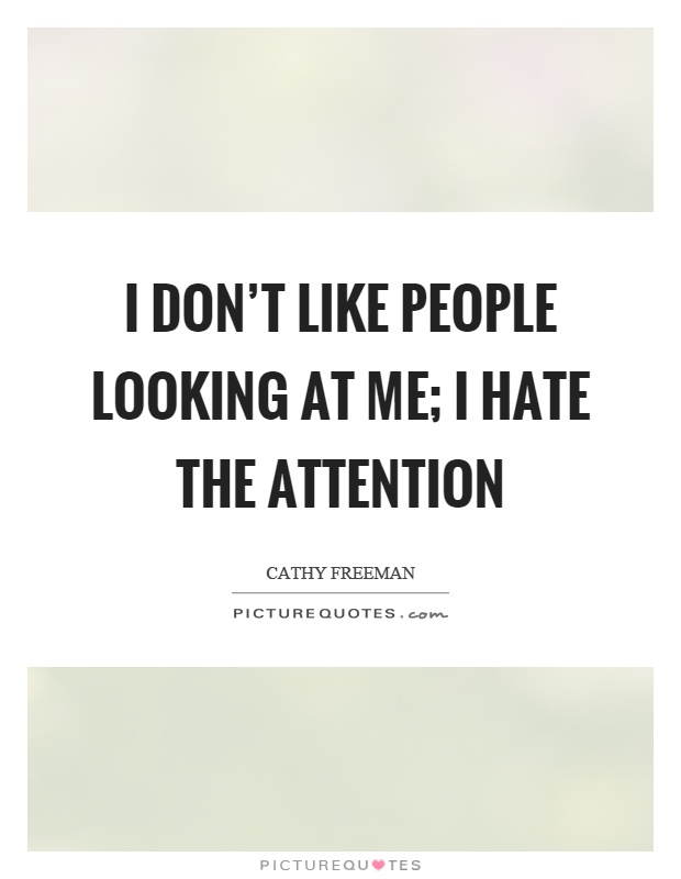 I don’t like people looking at me; I hate the attention Picture Quote #1