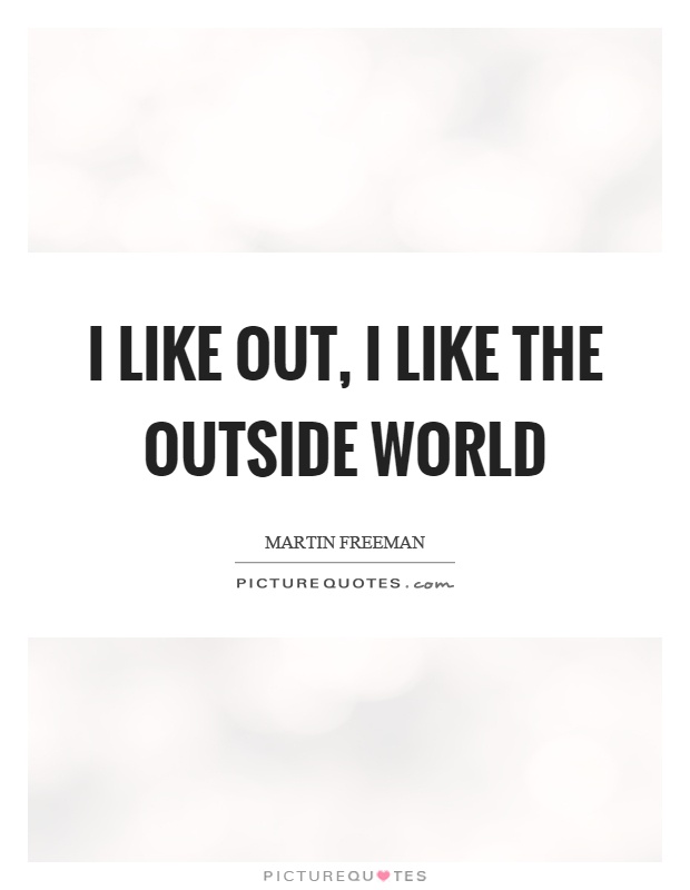 I like out, I like the outside world Picture Quote #1