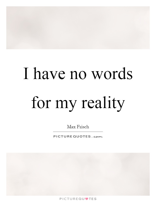 I have no words for my reality Picture Quote #1