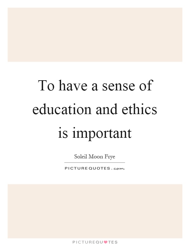 To have a sense of education and ethics is important Picture Quote #1