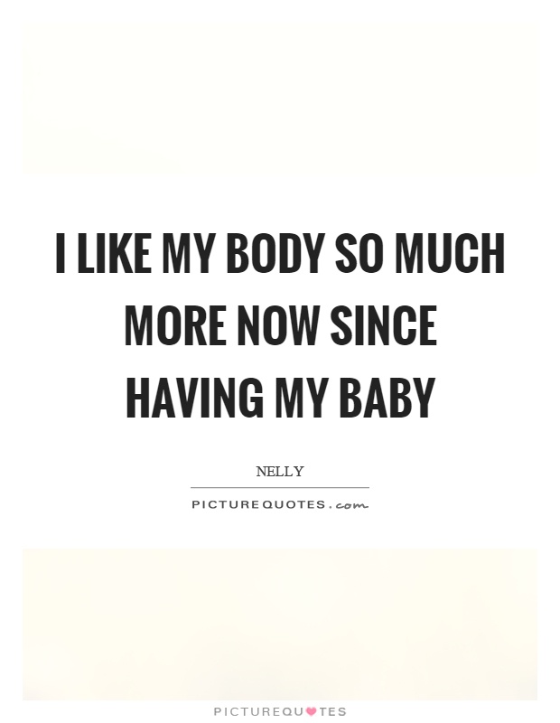 I like my body so much more now since having my baby Picture Quote #1