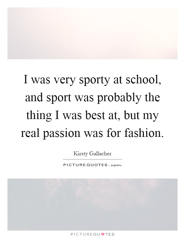 I was very sporty at school, and sport was probably the thing I was best at, but my real passion was for fashion Picture Quote #1