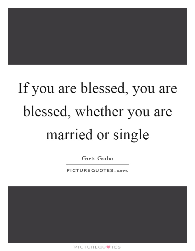 If you are blessed, you are blessed, whether you are married or single Picture Quote #1