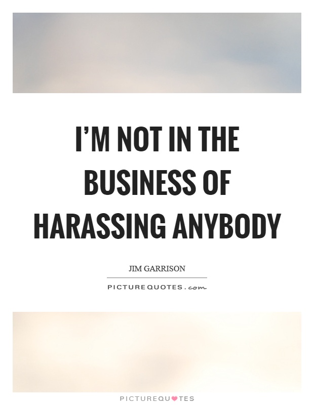 I’m not in the business of harassing anybody Picture Quote #1
