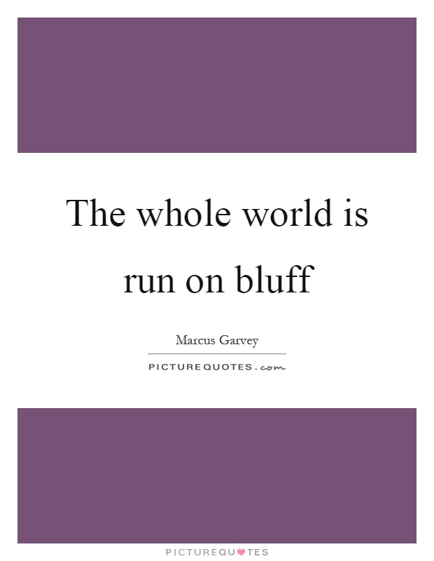 The whole world is run on bluff Picture Quote #1