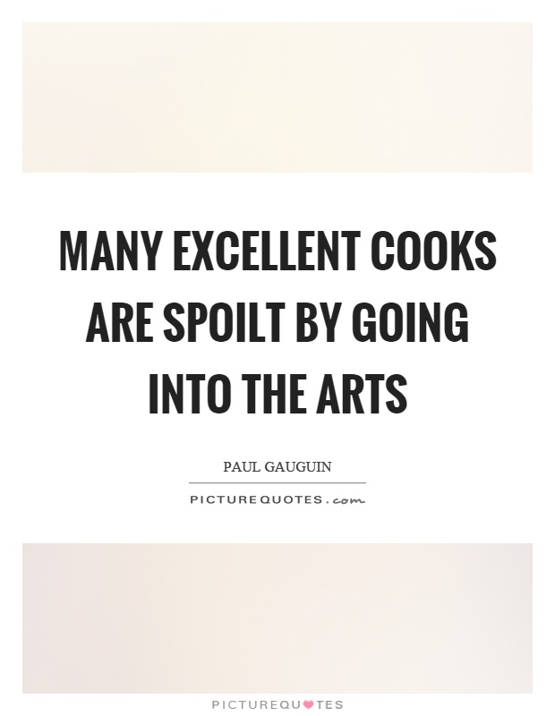 Many excellent cooks are spoilt by going into the arts Picture Quote #1