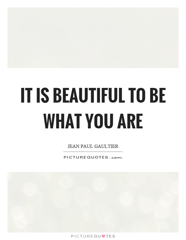 It is beautiful to be what you are Picture Quote #1