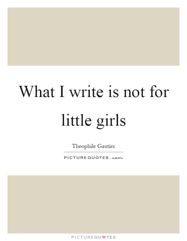 What I write is not for little girls Picture Quote #1
