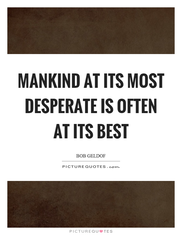Mankind at its most desperate is often at its best Picture Quote #1