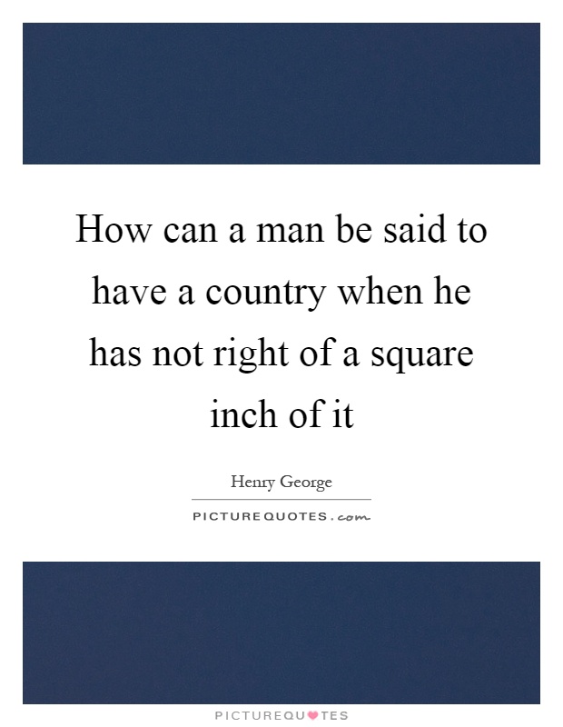 How can a man be said to have a country when he has not right of a square inch of it Picture Quote #1