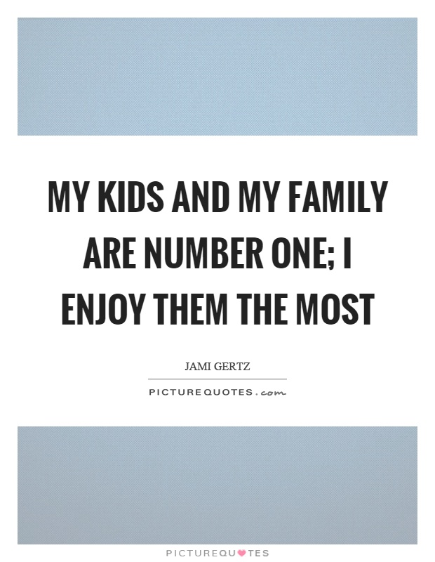 My kids and my family are number one; I enjoy them the most Picture Quote #1