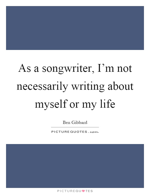 As a songwriter, I’m not necessarily writing about myself or my life Picture Quote #1