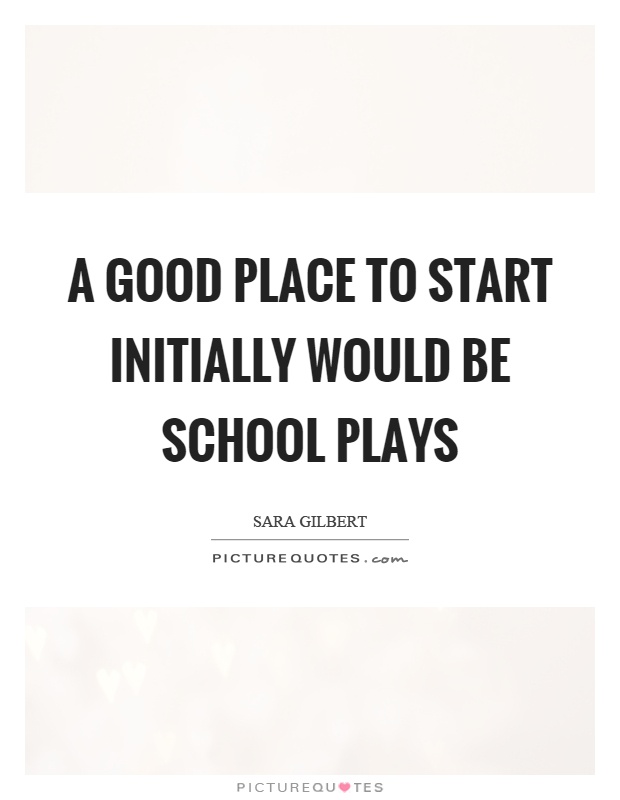 A good place to start initially would be school plays Picture Quote #1