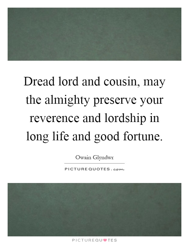 Dread lord and cousin, may the almighty preserve your reverence and lordship in long life and good fortune Picture Quote #1