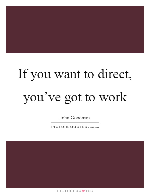 If you want to direct, you’ve got to work Picture Quote #1