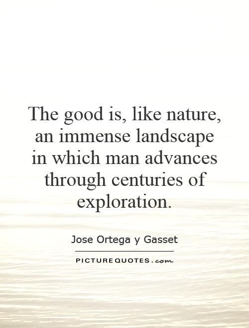 The good is, like nature, an immense landscape in which man advances through centuries of exploration Picture Quote #1