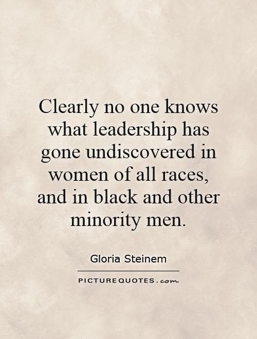Clearly no one knows what leadership has gone undiscovered in women of all races, and in black and other minority men Picture Quote #1