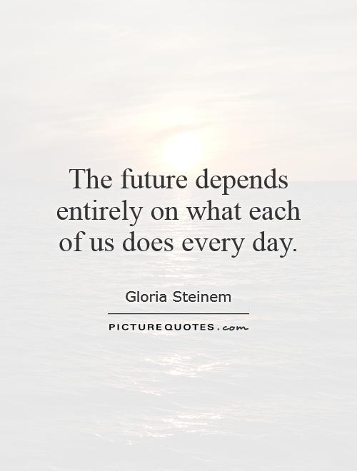 The future depends entirely on what each of us does every day Picture Quote #1