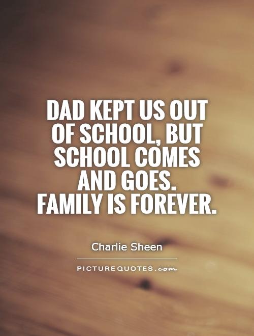 Dad kept us out of school, but school comes and goes.  Family is forever Picture Quote #1