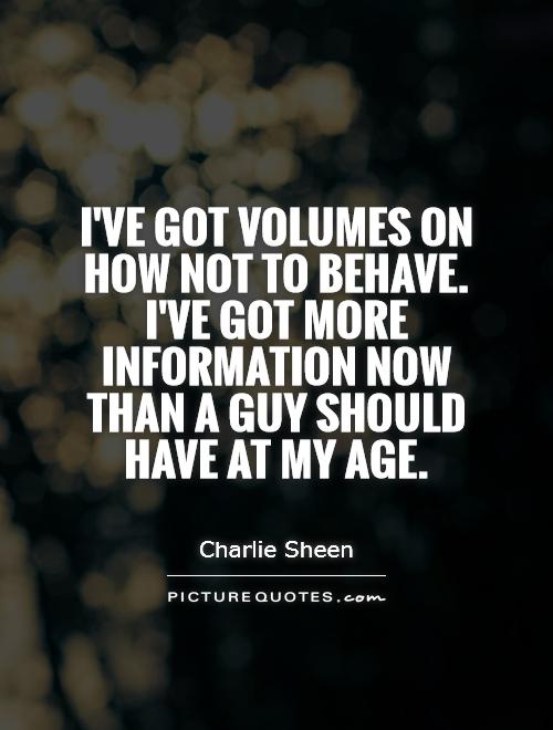 I've got volumes on how not to behave. I've got more information now than a guy should have at my age Picture Quote #1