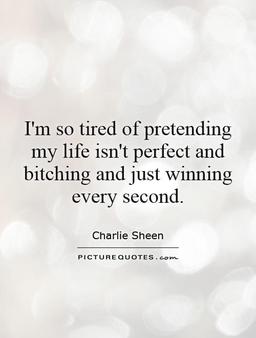 I'm so tired of pretending my life isn't perfect and bitching and just winning every second Picture Quote #1