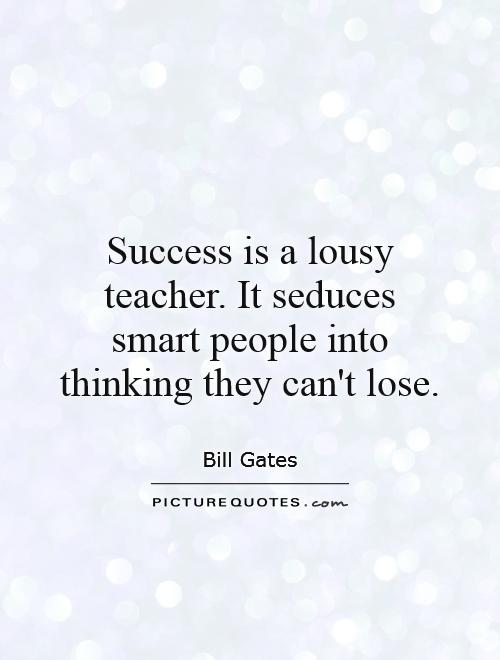 Success is a lousy teacher. It seduces smart people into thinking they can't lose Picture Quote #1