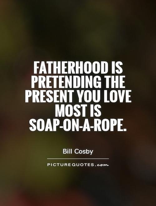 Fatherhood is pretending the present you love most is soap-on-a-rope Picture Quote #1