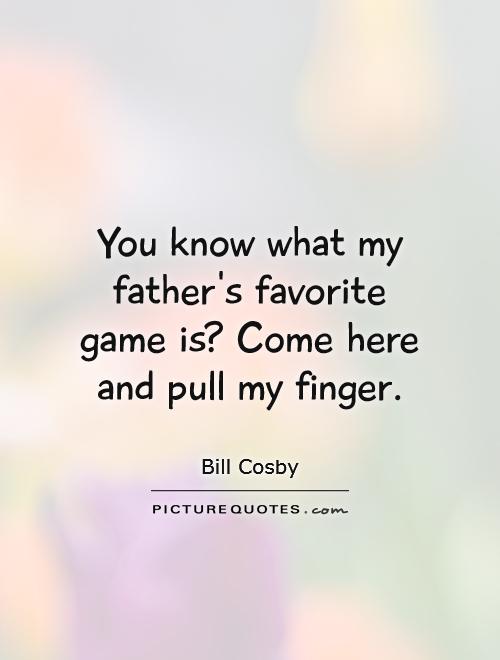 You know what my father's favorite game is? Come here and pull my finger Picture Quote #1