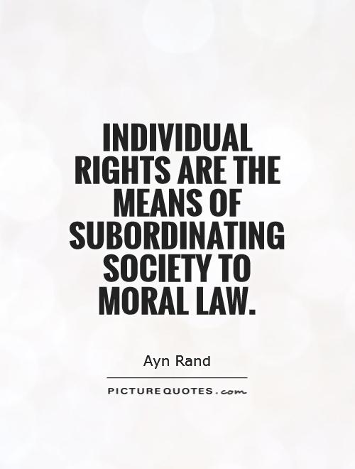 Individual rights are the means of subordinating society to moral law Picture Quote #1