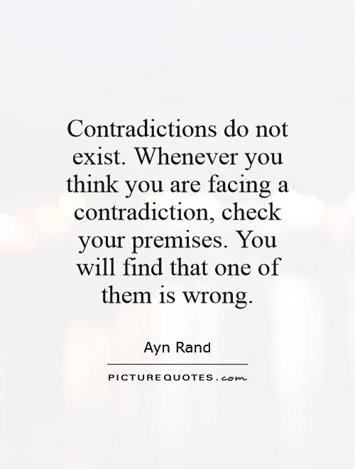 Contradictions do not exist. Whenever you think you are facing a contradiction, check your premises. You will find that one of them is wrong Picture Quote #1