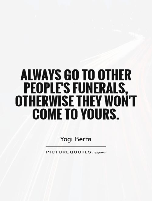 Always go to other people's funerals, otherwise they won't come to yours Picture Quote #1
