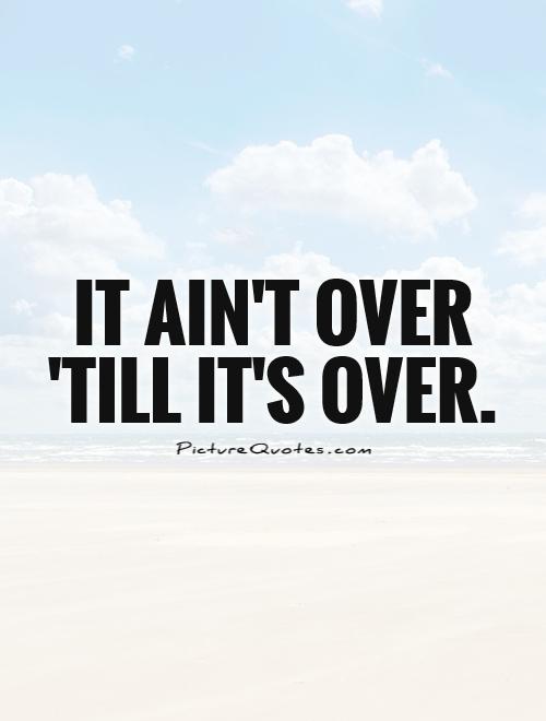 it-aint-over-till-its-over-quote-1.jpg