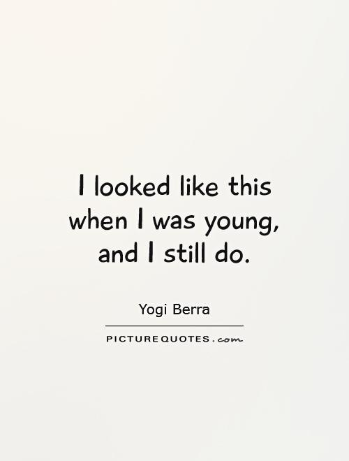 I looked like this when I was young, and I still do Picture Quote #1