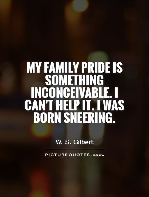 My family pride is something inconceivable. I can't help it. I was born sneering Picture Quote #1