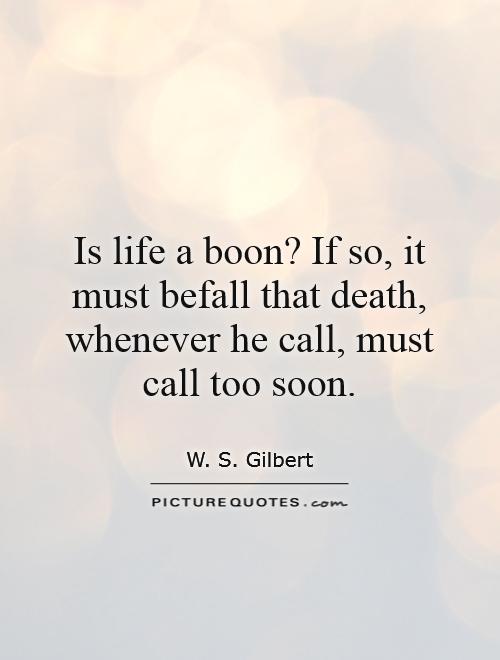 Is life a boon? If so, it must befall that death, whenever he call, must call too soon Picture Quote #1