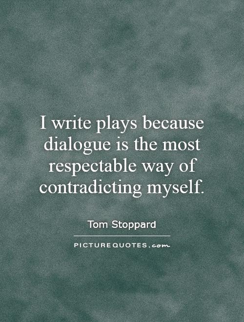 I write plays because dialogue is the most respectable way of contradicting myself Picture Quote #1