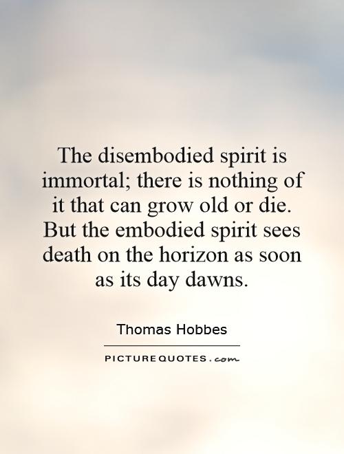 The disembodied spirit is immortal; there is nothing of it that can grow old or die. But the embodied spirit sees death on the horizon as soon as its day dawns Picture Quote #1