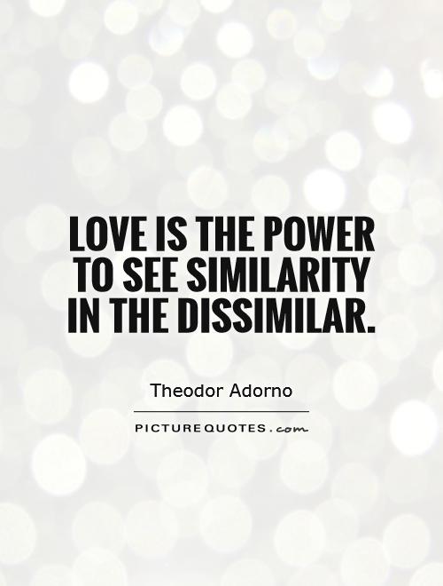 Love is the power to see similarity in the dissimilar Picture Quote #1