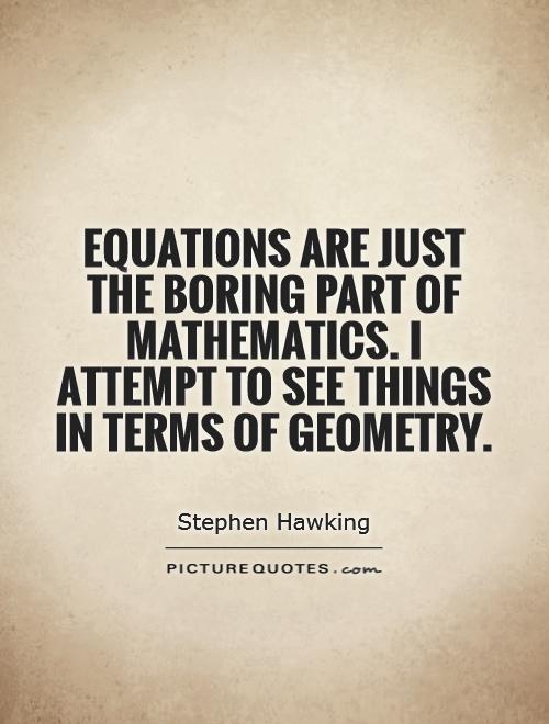 Equations are just the boring part of mathematics. I attempt to see things in terms of geometry Picture Quote #1