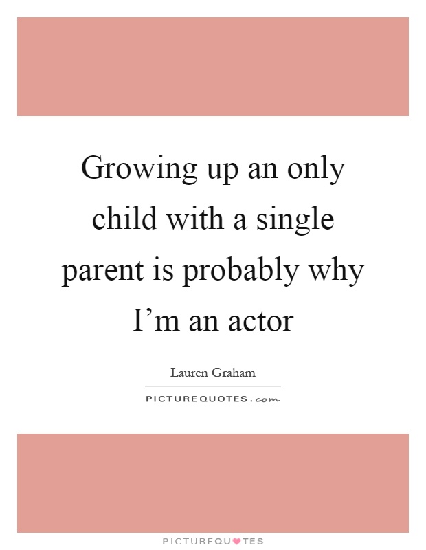 growing up an only child with a single parent is probably why im an actor quote 1