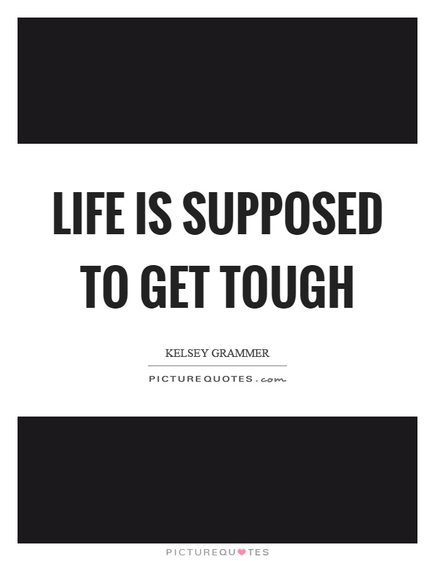Life is supposed to get tough Picture Quote #1