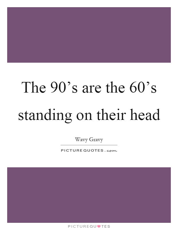 The 90's are the 60's standing on their head Picture Quote #1