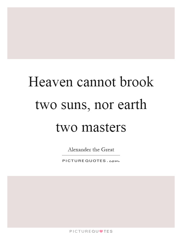 Heaven cannot brook two suns, nor earth two masters Picture Quote #1