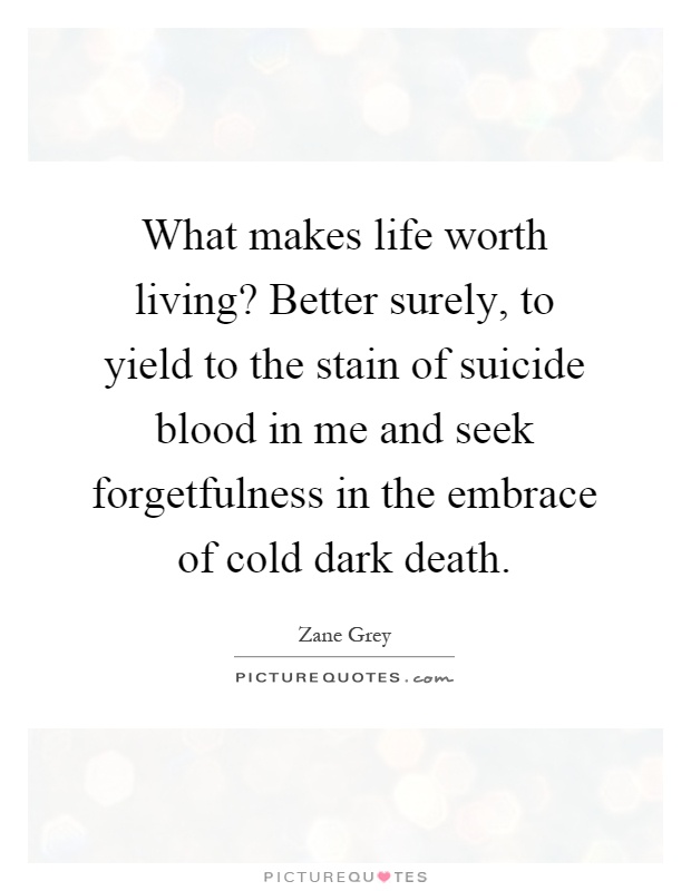 What makes life worth living? Better surely, to yield to the stain of suicide blood in me and seek forgetfulness in the embrace of cold dark death Picture Quote #1